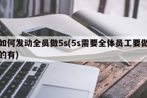 如何发动全员做5s(5s需要全体员工要做的有)